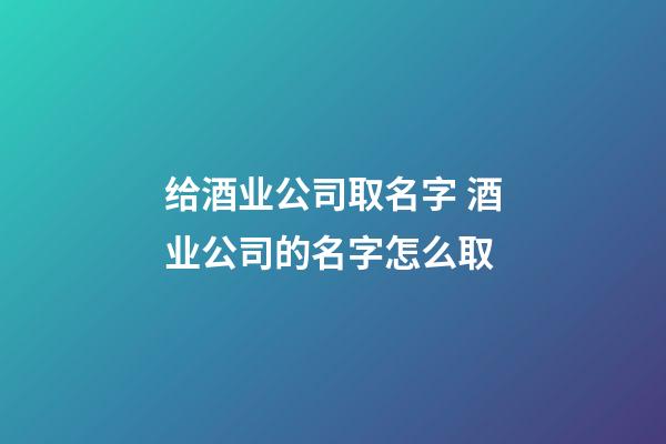 给酒业公司取名字 酒业公司的名字怎么取-第1张-公司起名-玄机派